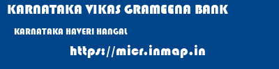 KARNATAKA VIKAS GRAMEENA BANK  KARNATAKA HAVERI HANGAL   micr code